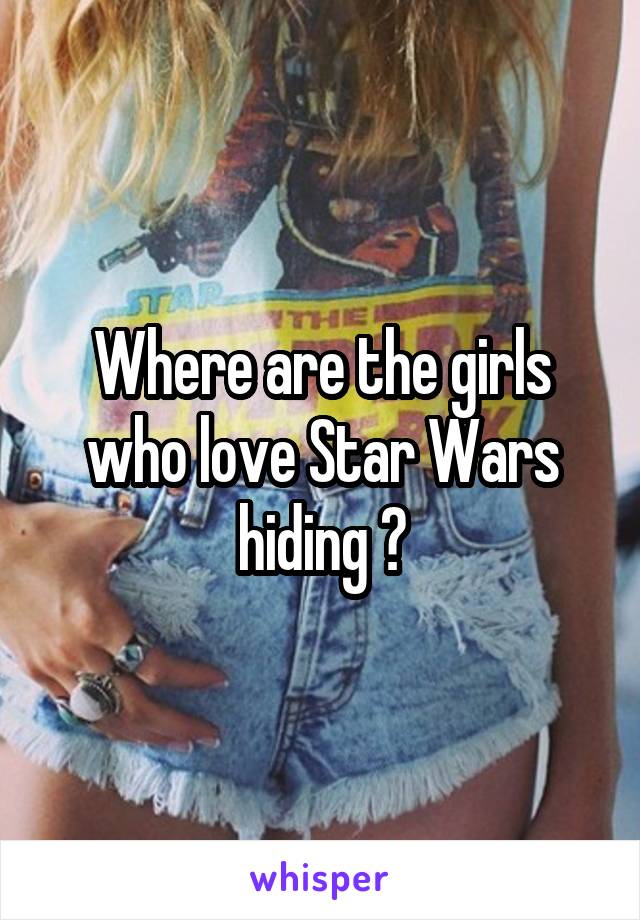 Where are the girls who love Star Wars hiding ?