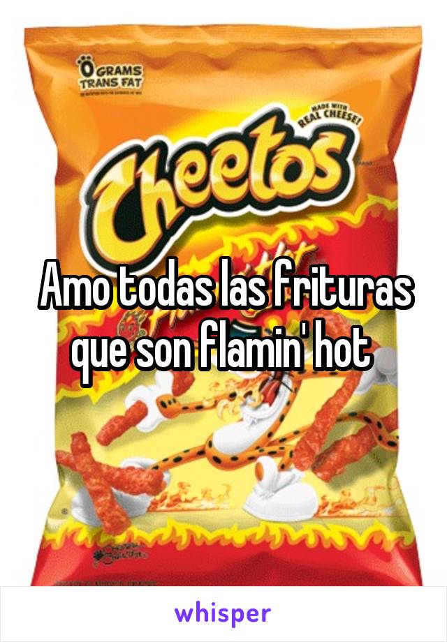 Amo todas las frituras que son flamin' hot 