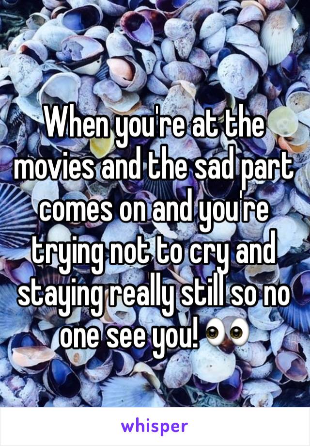 When you're at the movies and the sad part comes on and you're trying not to cry and staying really still so no one see you! 👀