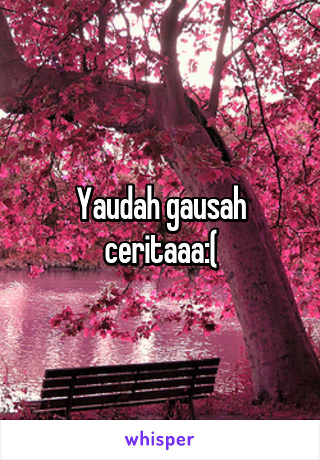 Yaudah gausah ceritaaa:(