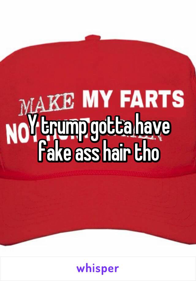 Y trump gotta have fake ass hair tho