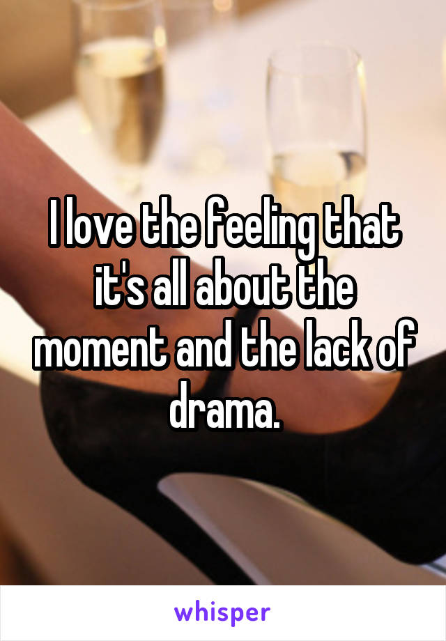 I love the feeling that it's all about the moment and the lack of drama.