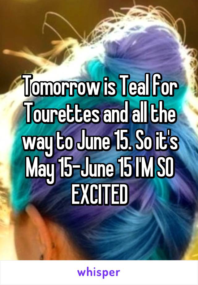 Tomorrow is Teal for Tourettes and all the way to June 15. So it's May 15-June 15 I'M SO EXCITED