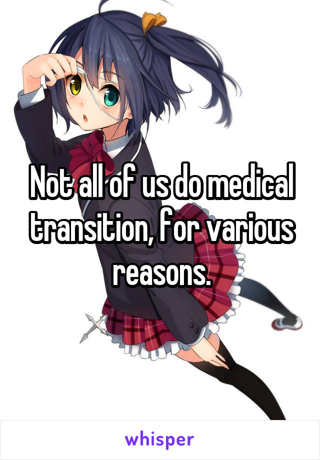 Not all of us do medical transition, for various reasons.