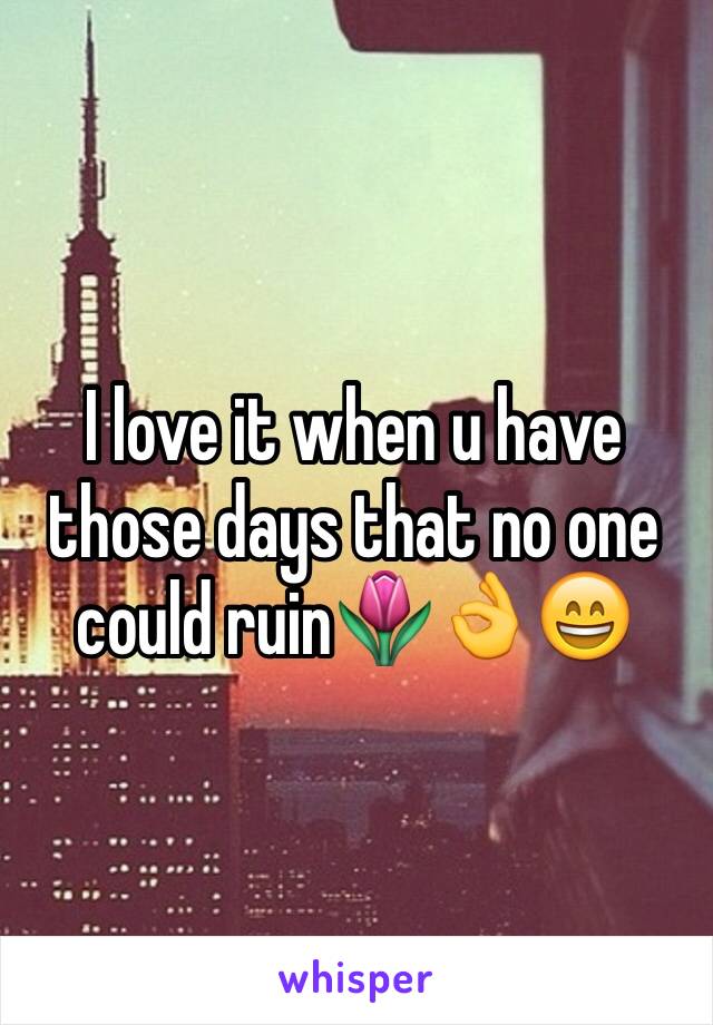 I love it when u have those days that no one could ruin🌷👌😄