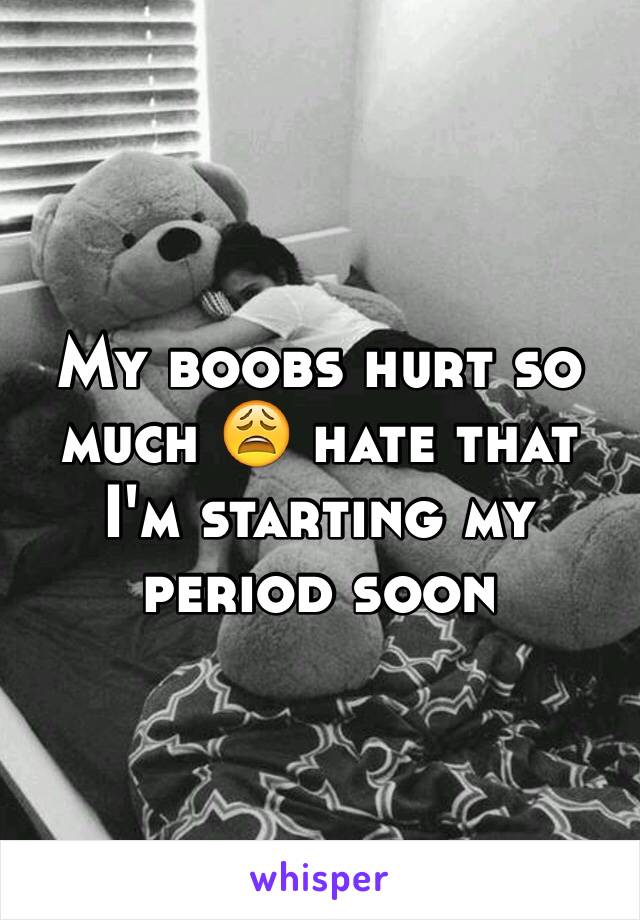 My boobs hurt so much 😩 hate that I'm starting my period soon 