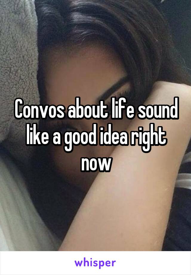 Convos about life sound like a good idea right now