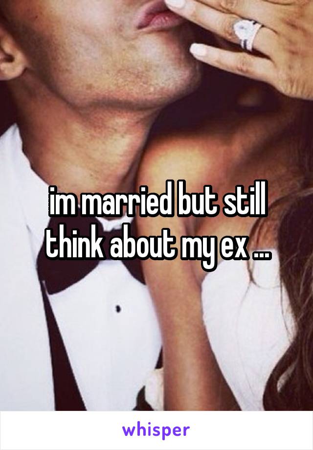 im married but still think about my ex ...