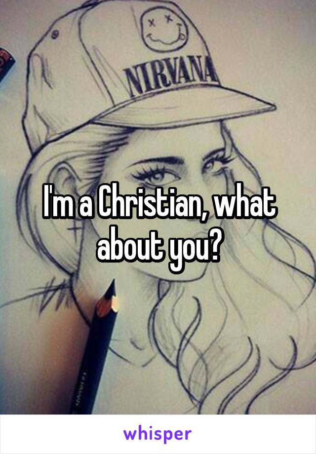 I'm a Christian, what about you?