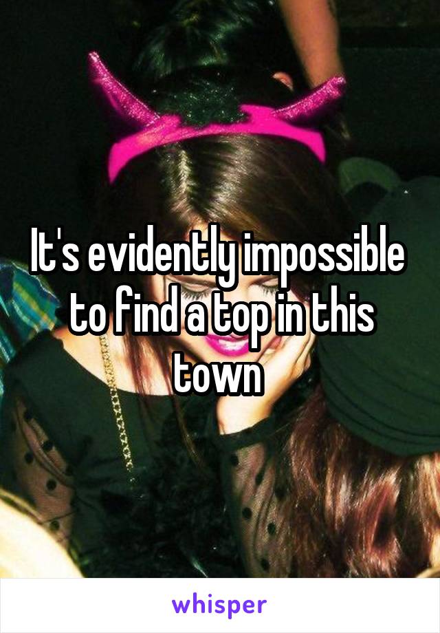 It's evidently impossible  to find a top in this town 