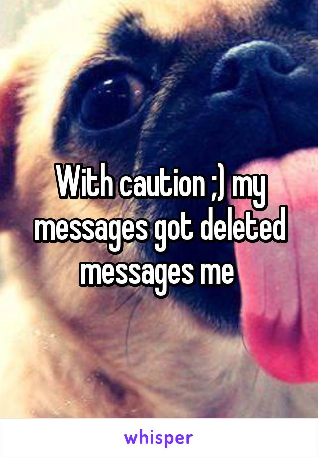 With caution ;) my messages got deleted messages me 