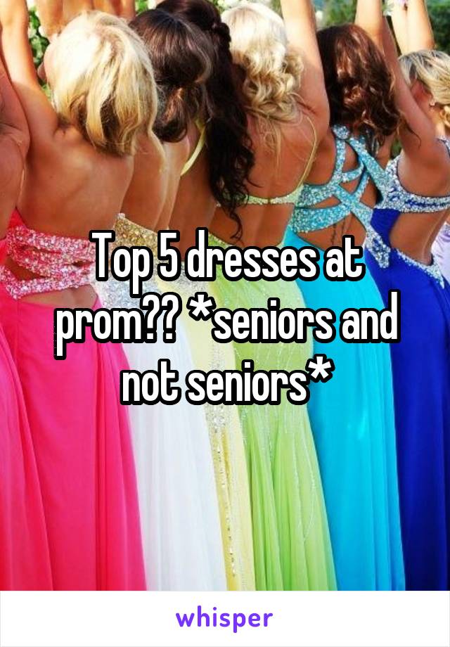 Top 5 dresses at prom?? *seniors and not seniors*