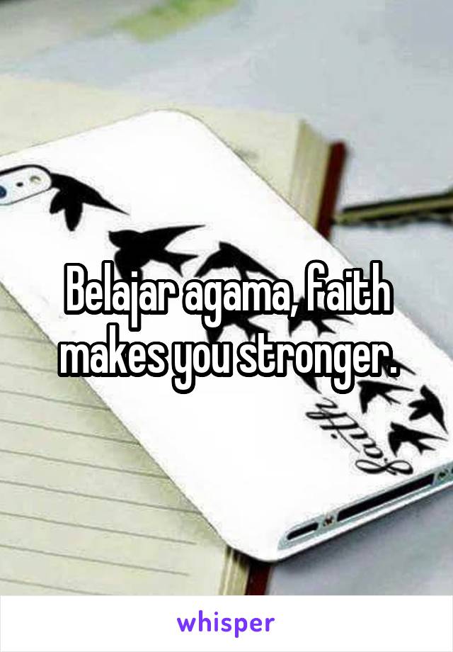 Belajar agama, faith makes you stronger.