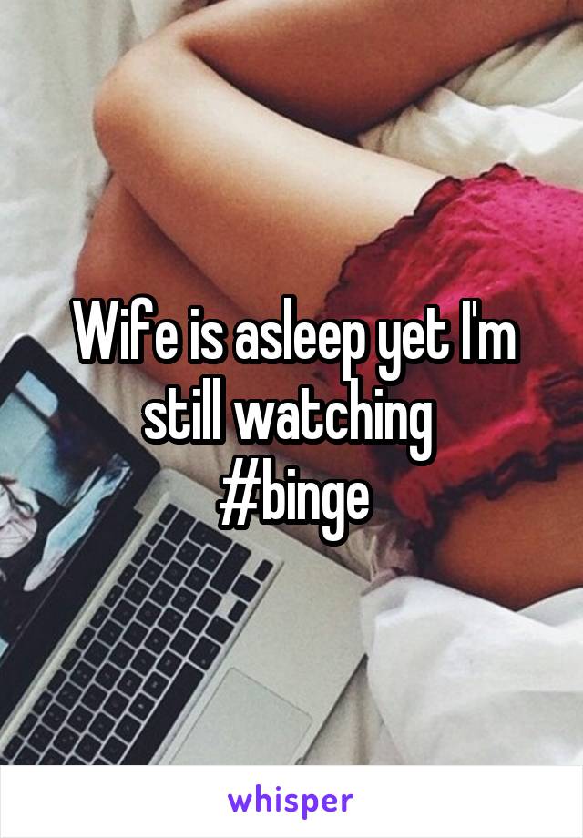 Wife is asleep yet I'm still watching 
#binge