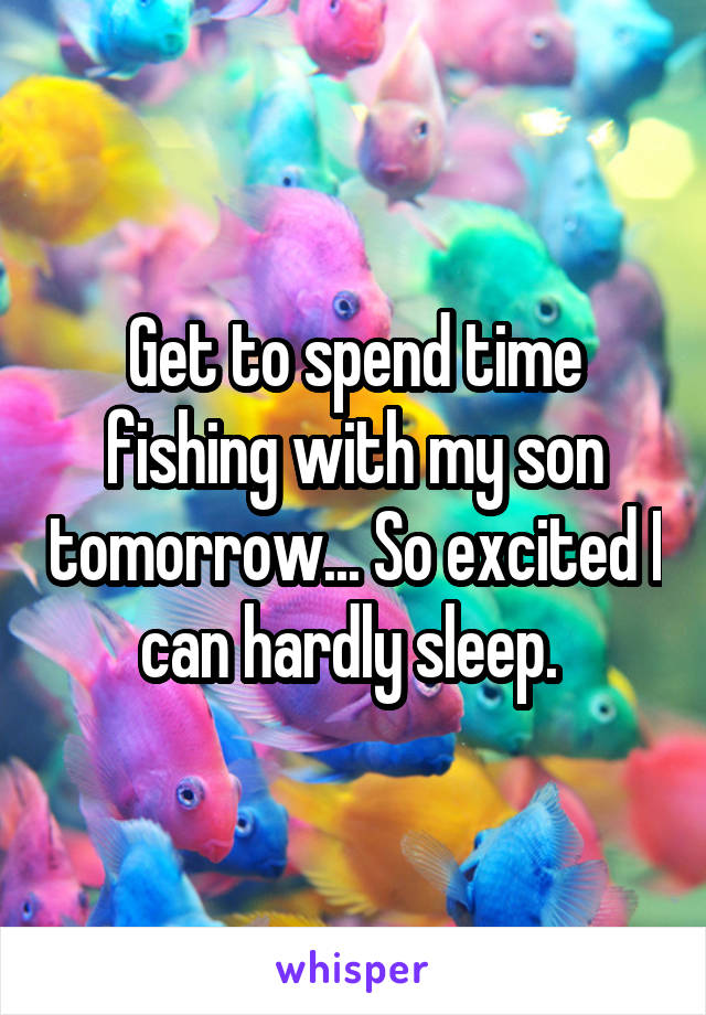 Get to spend time fishing with my son tomorrow... So excited I can hardly sleep. 