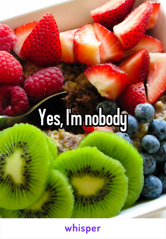 Yes, I'm nobody 