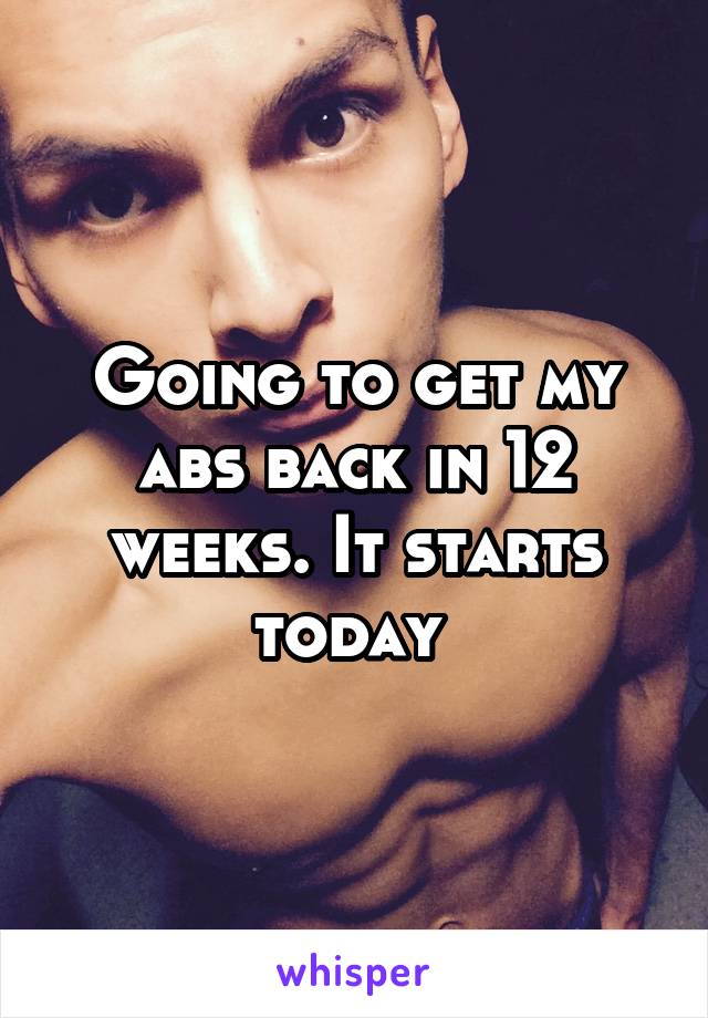 Going to get my abs back in 12 weeks. It starts today 