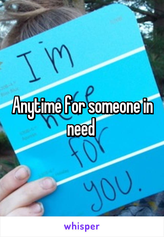 Anytime for someone in need 