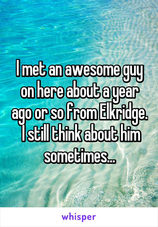 I met an awesome guy on here about a year ago or so from Elkridge.  I still think about him sometimes...