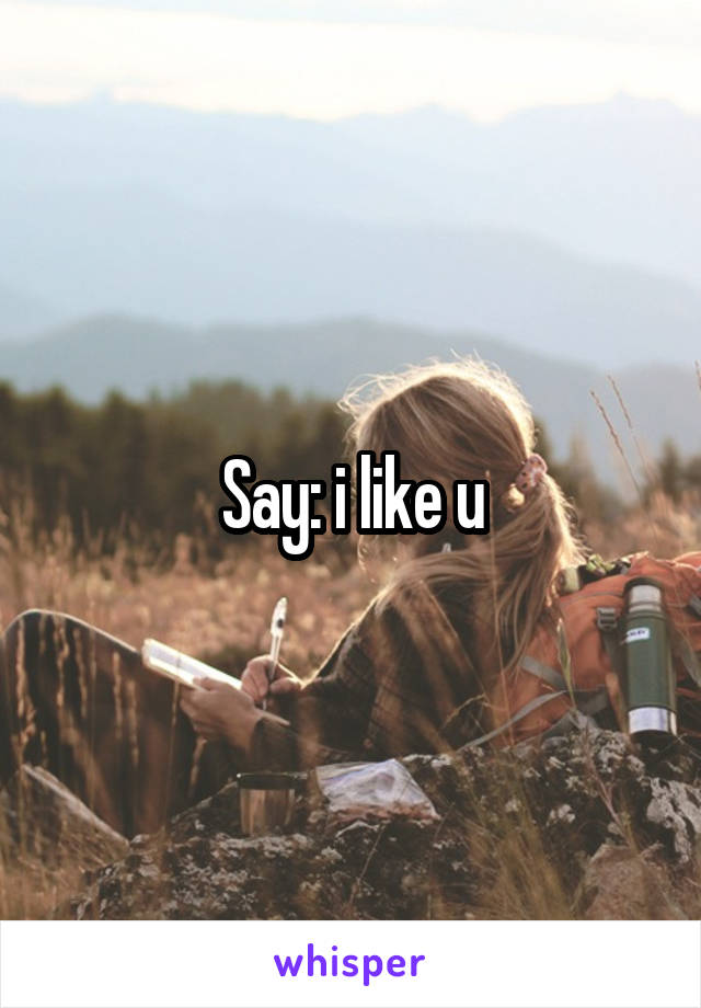 Say: i like u