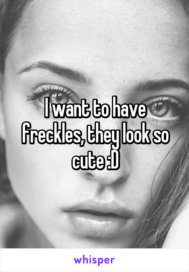 I want to have freckles, they look so cute :D