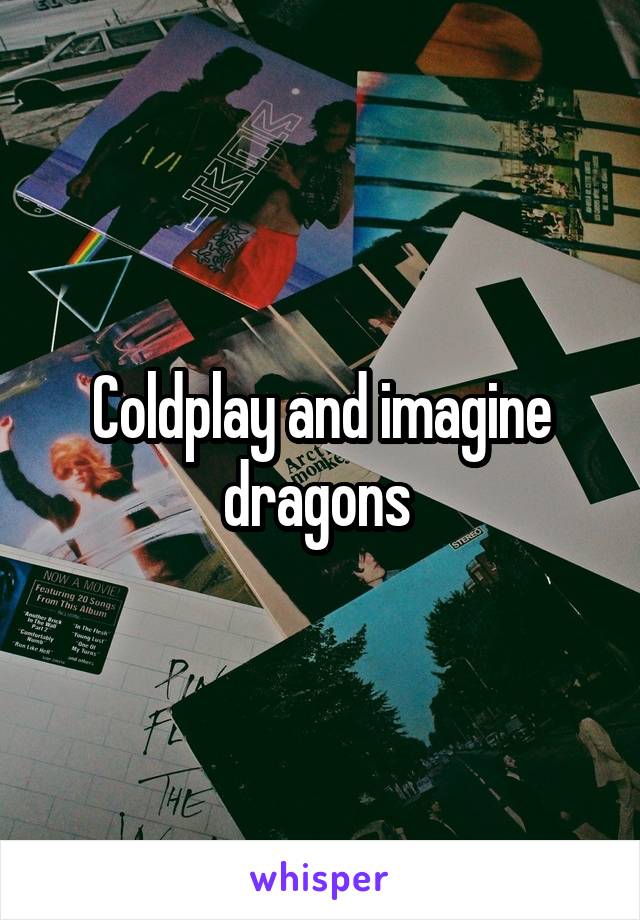 Coldplay and imagine dragons 