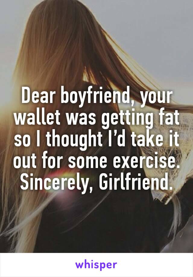 Dear boyfriend, your wallet was getting fat so I thought I’d take it out for some exercise. Sincerely, Girlfriend.