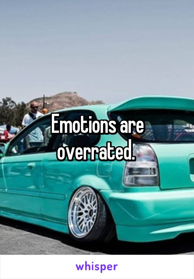 Emotions are overrated. 