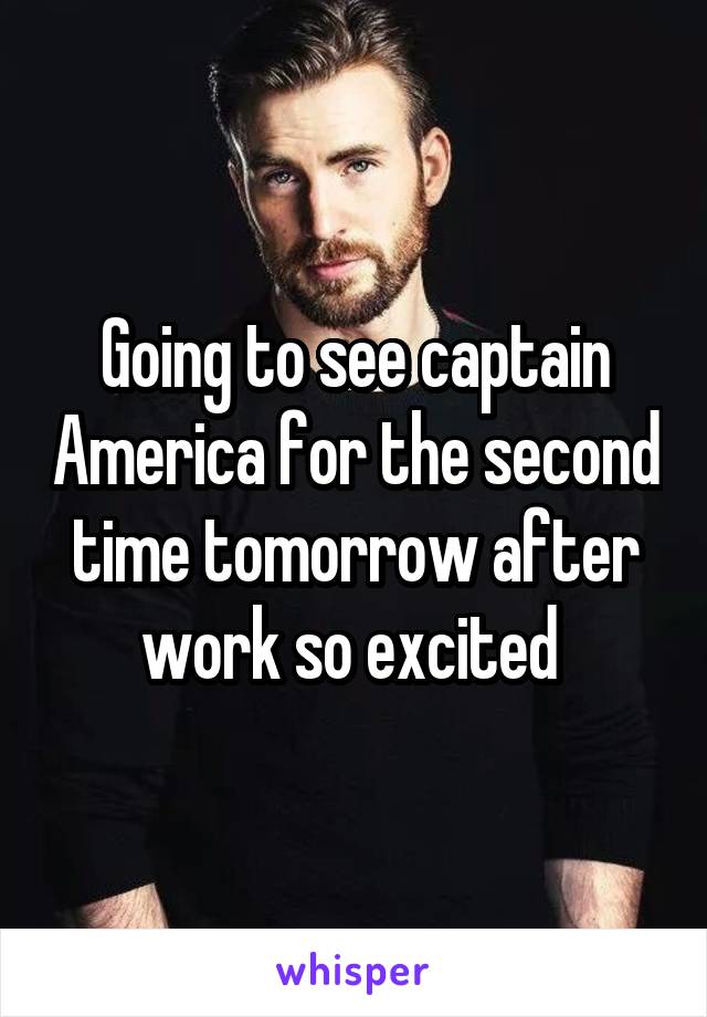 Going to see captain America for the second time tomorrow after work so excited 