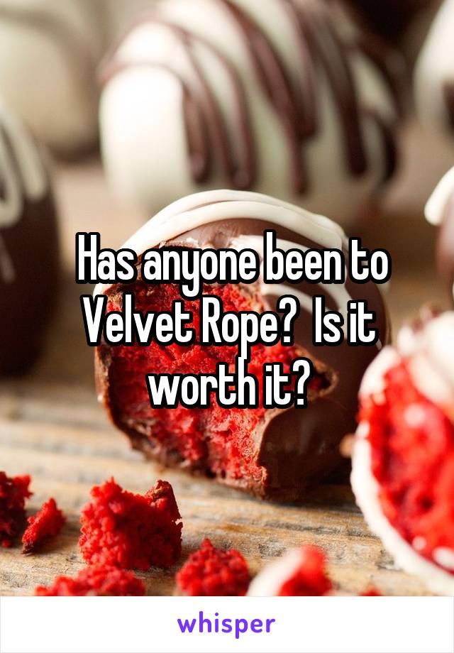  Has anyone been to Velvet Rope?  Is it worth it?