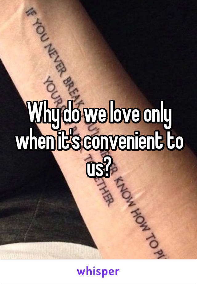 Why do we love only when it's convenient to us?