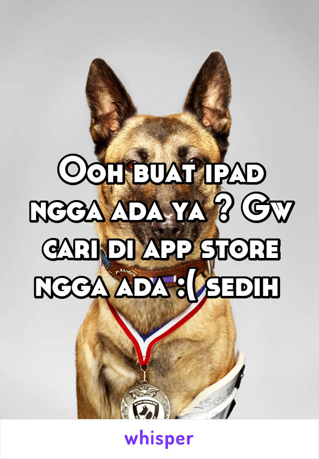 Ooh buat ipad ngga ada ya ? Gw cari di app store ngga ada :( sedih 