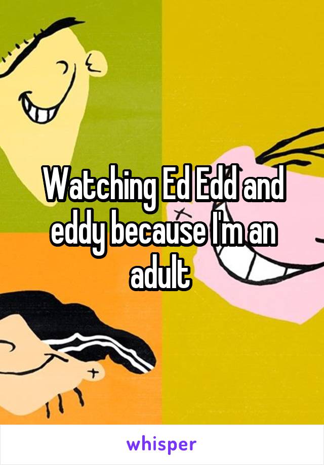 Watching Ed Edd and eddy because I'm an adult 