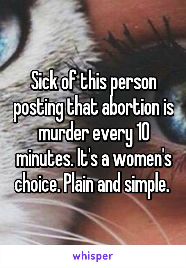 Sick of this person posting that abortion is murder every 10 minutes. It's a women's choice. Plain and simple. 