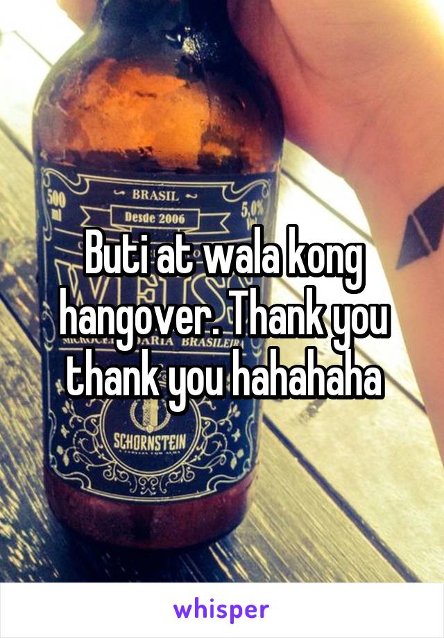 Buti at wala kong hangover. Thank you thank you hahahaha