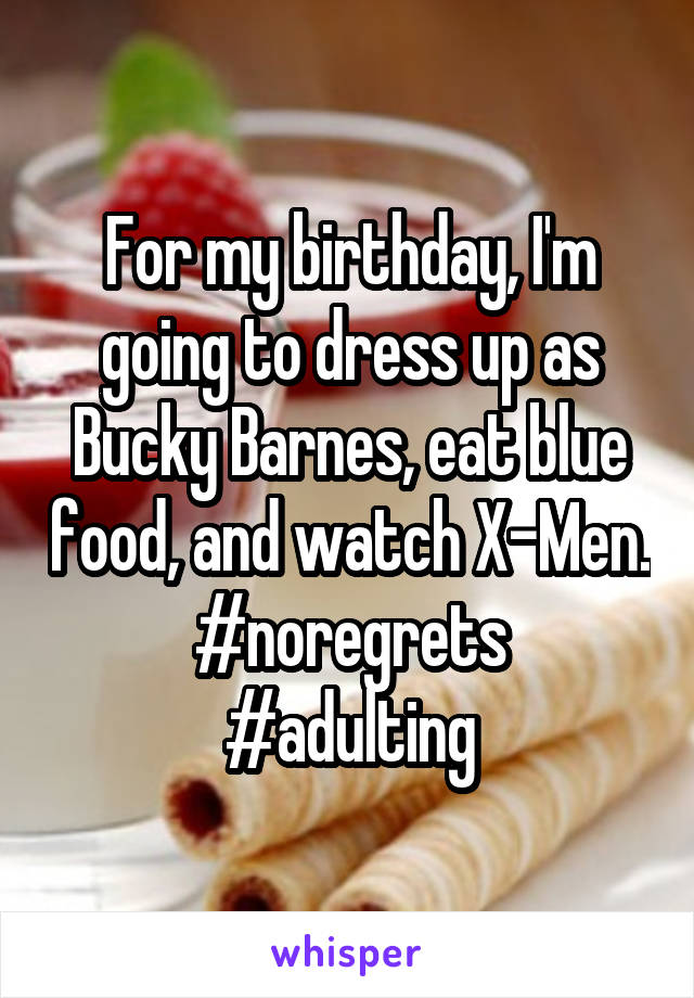 For my birthday, I'm going to dress up as Bucky Barnes, eat blue food, and watch X-Men.
#noregrets
#adulting