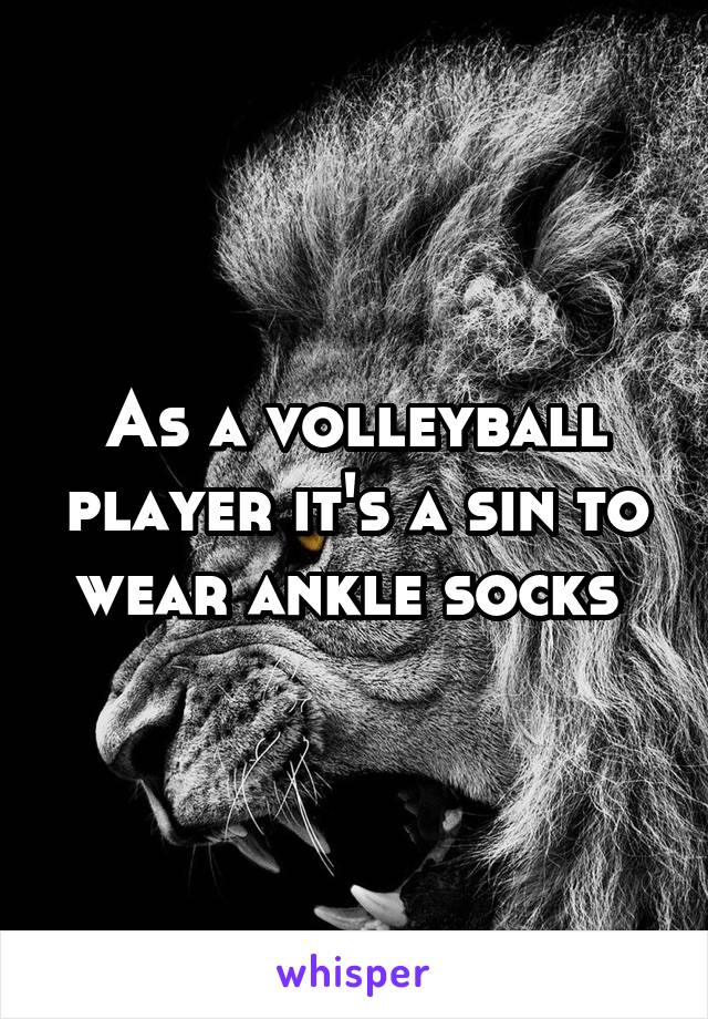 As a volleyball player it's a sin to wear ankle socks 