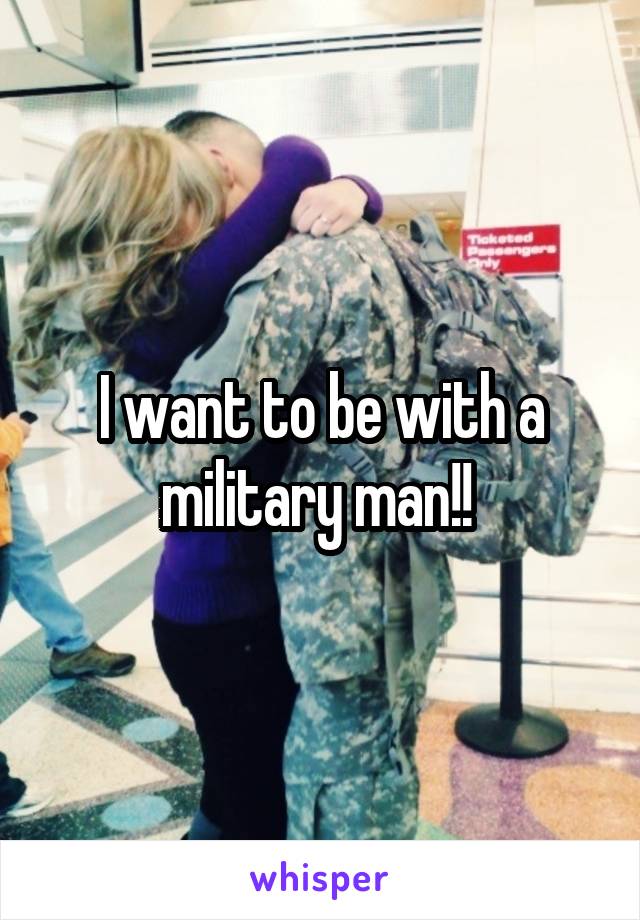 I want to be with a military man!! 