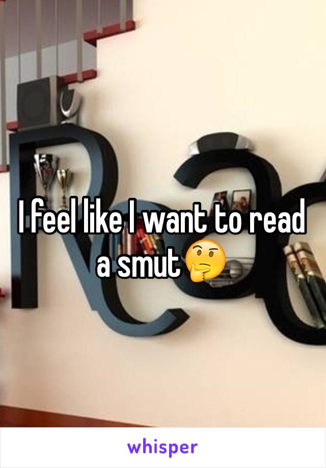 I feel like I want to read a smut🤔