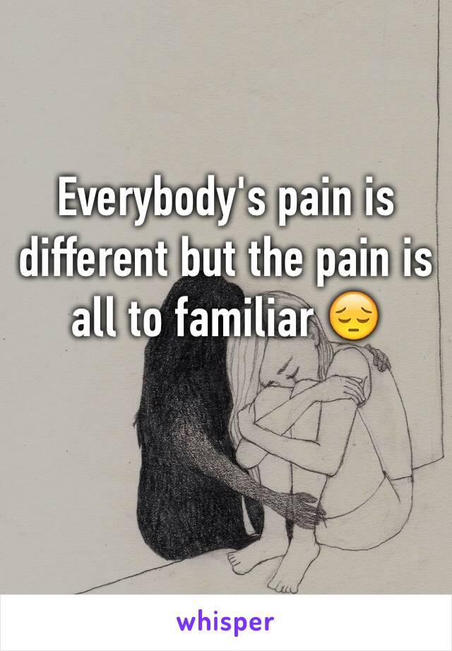 Everybody's pain is different but the pain is all to familiar 😔