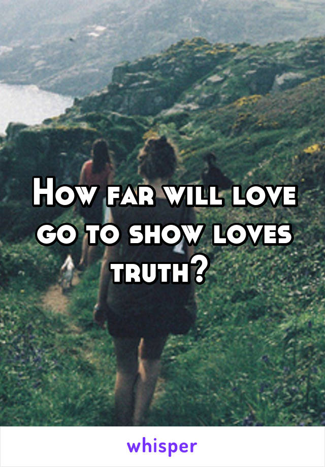 How far will love go to show loves truth? 