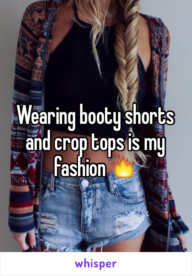 Wearing booty shorts and crop tops is my fashion 🔥