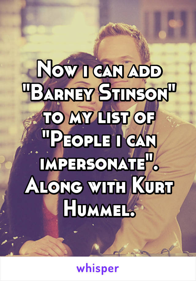 Now i can add "Barney Stinson" to my list of "People i can impersonate". Along with Kurt Hummel.