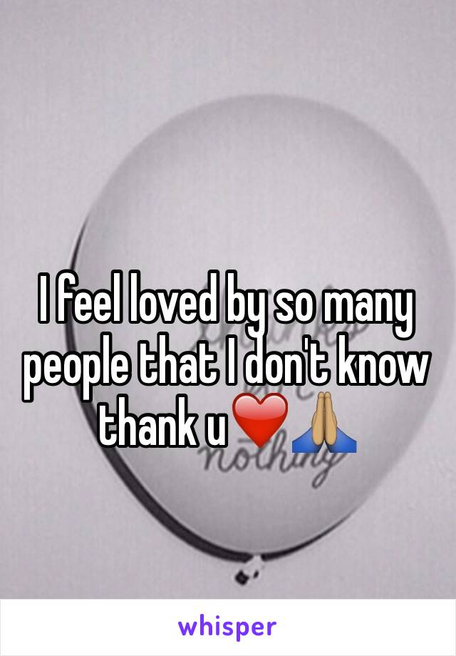 I feel loved by so many people that I don't know thank u❤️🙏🏽