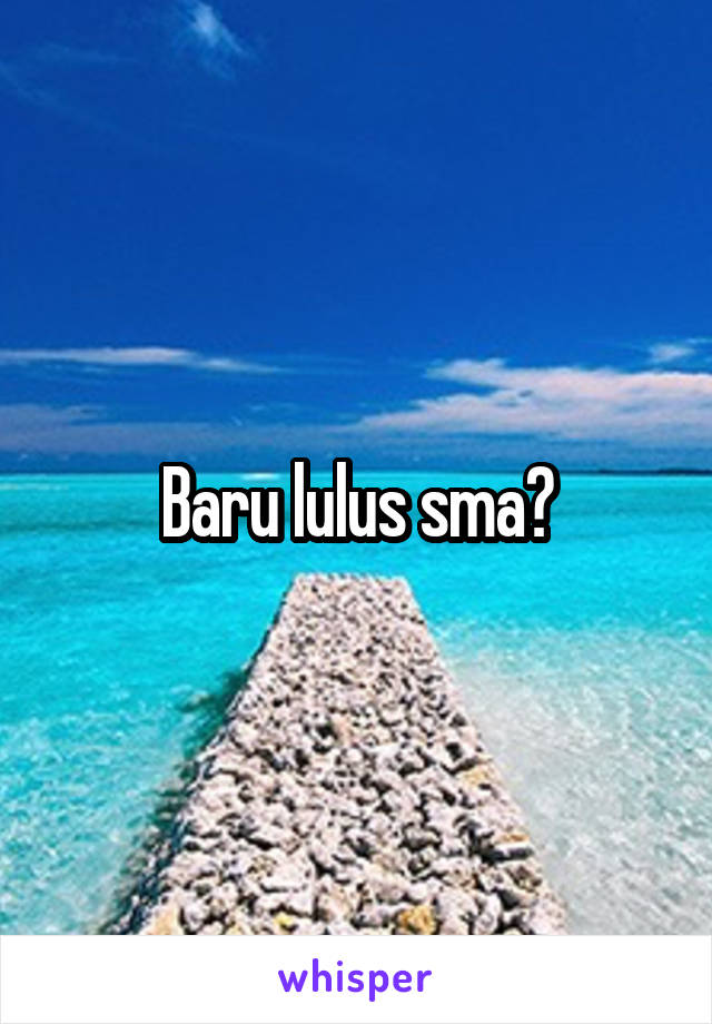 Baru lulus sma?