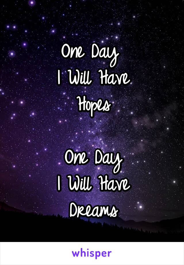 One Day 
I Will Have
Hopes

One Day
I Will Have
Dreams