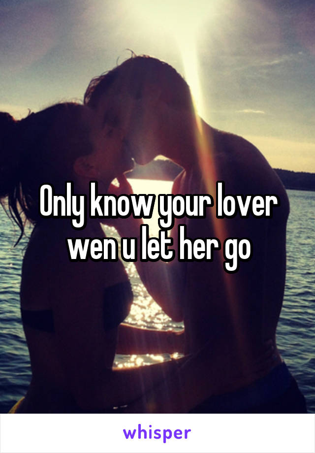 Only know your lover wen u let her go