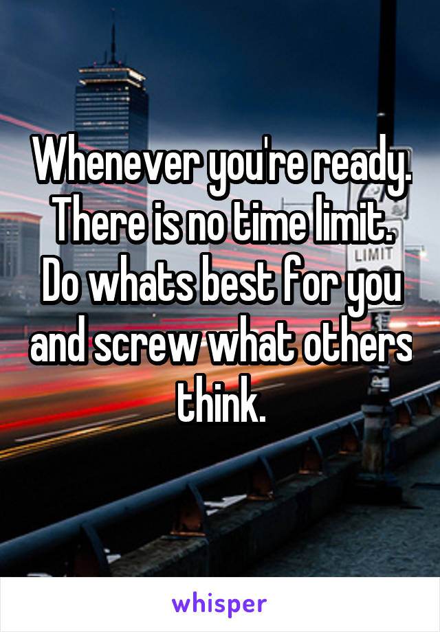 Whenever you're ready. There is no time limit. Do whats best for you and screw what others think.
