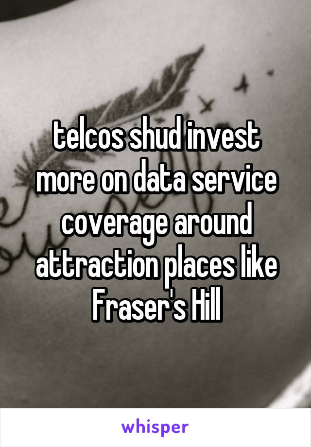 telcos shud invest more on data service coverage around attraction places like Fraser's Hill