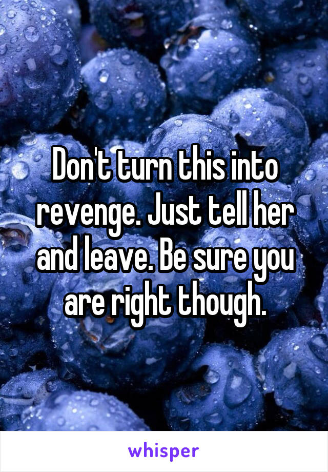 Don't turn this into revenge. Just tell her and leave. Be sure you are right though.